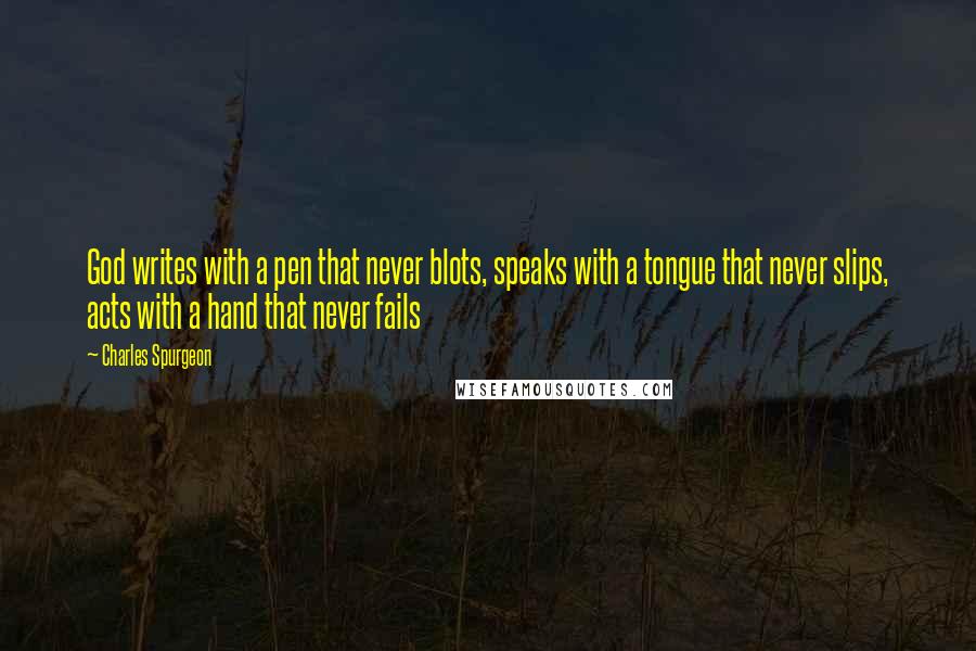 Charles Spurgeon Quotes: God writes with a pen that never blots, speaks with a tongue that never slips, acts with a hand that never fails