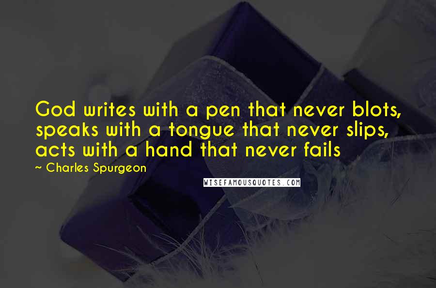 Charles Spurgeon Quotes: God writes with a pen that never blots, speaks with a tongue that never slips, acts with a hand that never fails