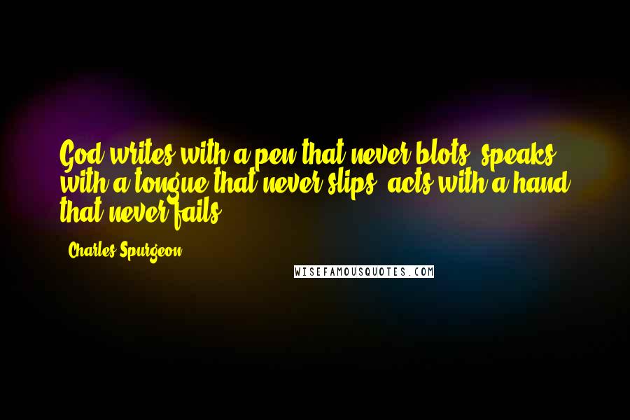 Charles Spurgeon Quotes: God writes with a pen that never blots, speaks with a tongue that never slips, acts with a hand that never fails