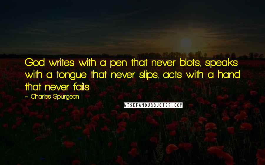 Charles Spurgeon Quotes: God writes with a pen that never blots, speaks with a tongue that never slips, acts with a hand that never fails