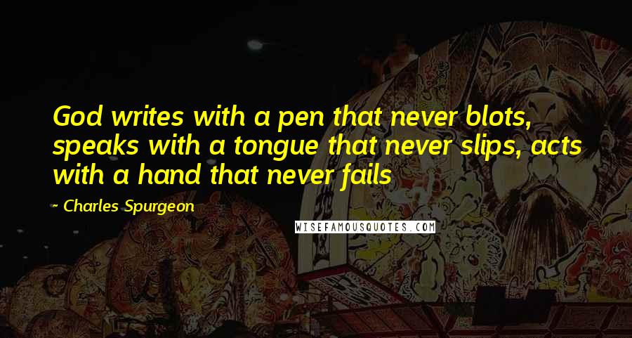 Charles Spurgeon Quotes: God writes with a pen that never blots, speaks with a tongue that never slips, acts with a hand that never fails