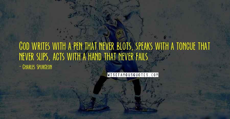 Charles Spurgeon Quotes: God writes with a pen that never blots, speaks with a tongue that never slips, acts with a hand that never fails