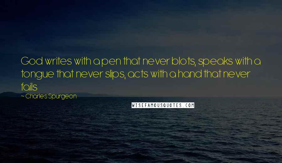 Charles Spurgeon Quotes: God writes with a pen that never blots, speaks with a tongue that never slips, acts with a hand that never fails