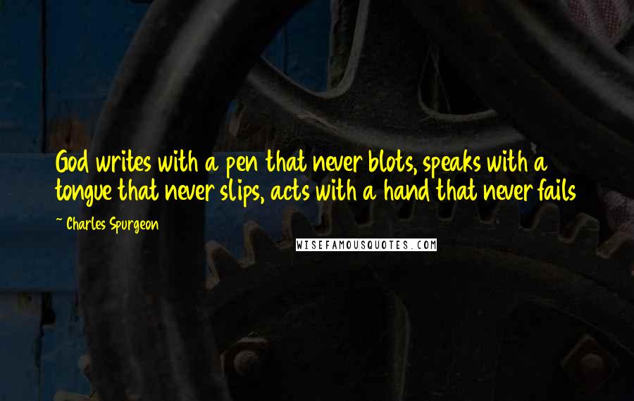 Charles Spurgeon Quotes: God writes with a pen that never blots, speaks with a tongue that never slips, acts with a hand that never fails