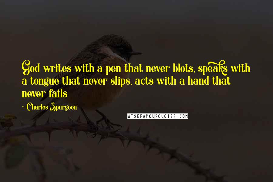 Charles Spurgeon Quotes: God writes with a pen that never blots, speaks with a tongue that never slips, acts with a hand that never fails