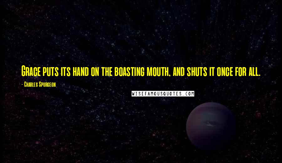 Charles Spurgeon Quotes: Grace puts its hand on the boasting mouth, and shuts it once for all.
