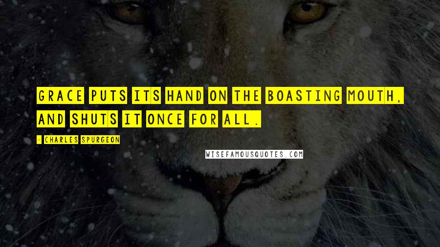 Charles Spurgeon Quotes: Grace puts its hand on the boasting mouth, and shuts it once for all.