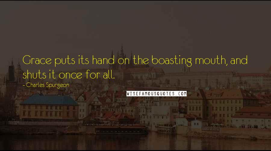 Charles Spurgeon Quotes: Grace puts its hand on the boasting mouth, and shuts it once for all.