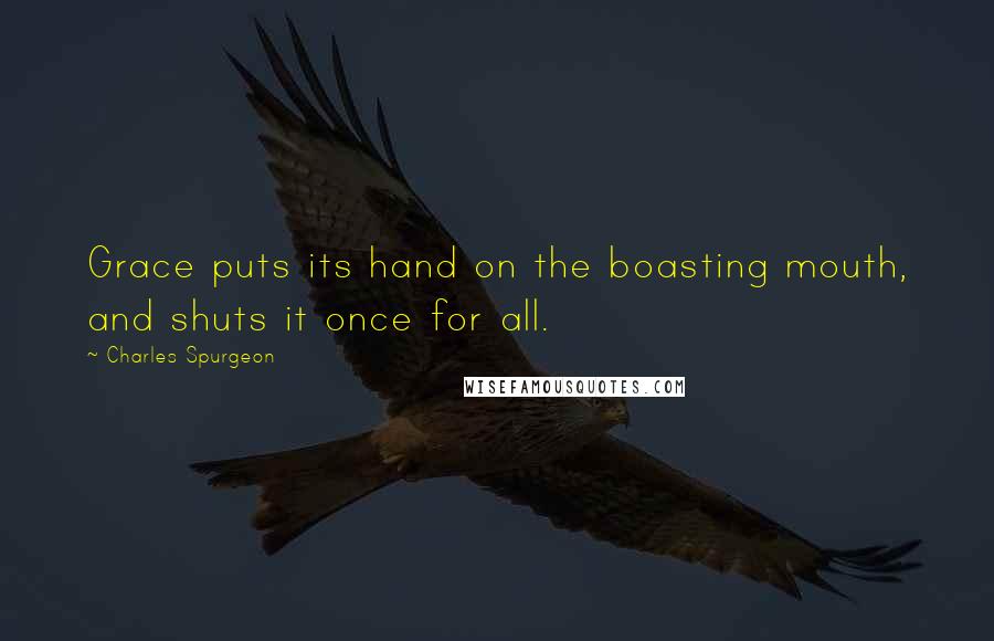 Charles Spurgeon Quotes: Grace puts its hand on the boasting mouth, and shuts it once for all.