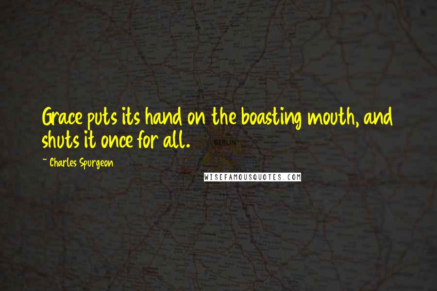 Charles Spurgeon Quotes: Grace puts its hand on the boasting mouth, and shuts it once for all.