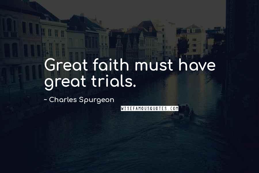 Charles Spurgeon Quotes: Great faith must have great trials.