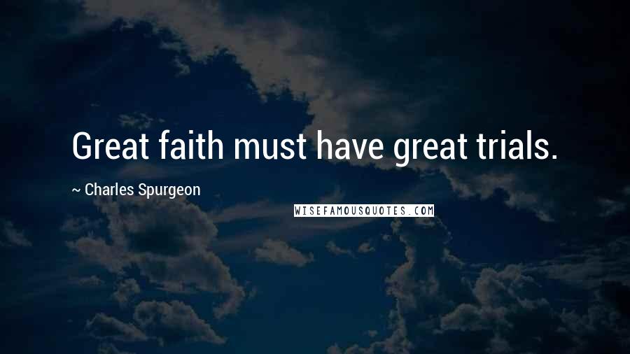 Charles Spurgeon Quotes: Great faith must have great trials.