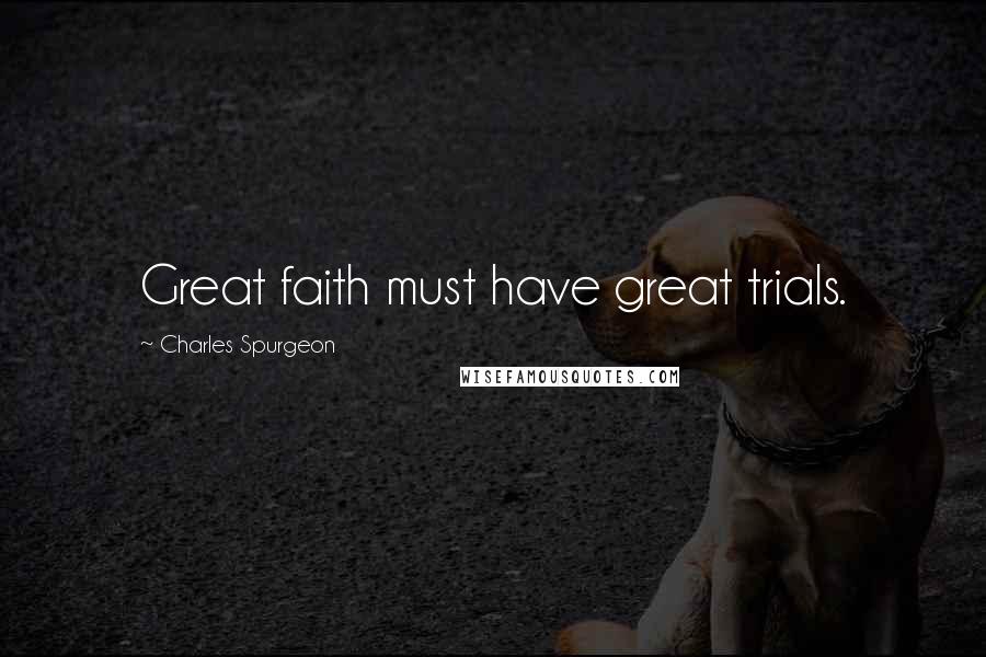 Charles Spurgeon Quotes: Great faith must have great trials.