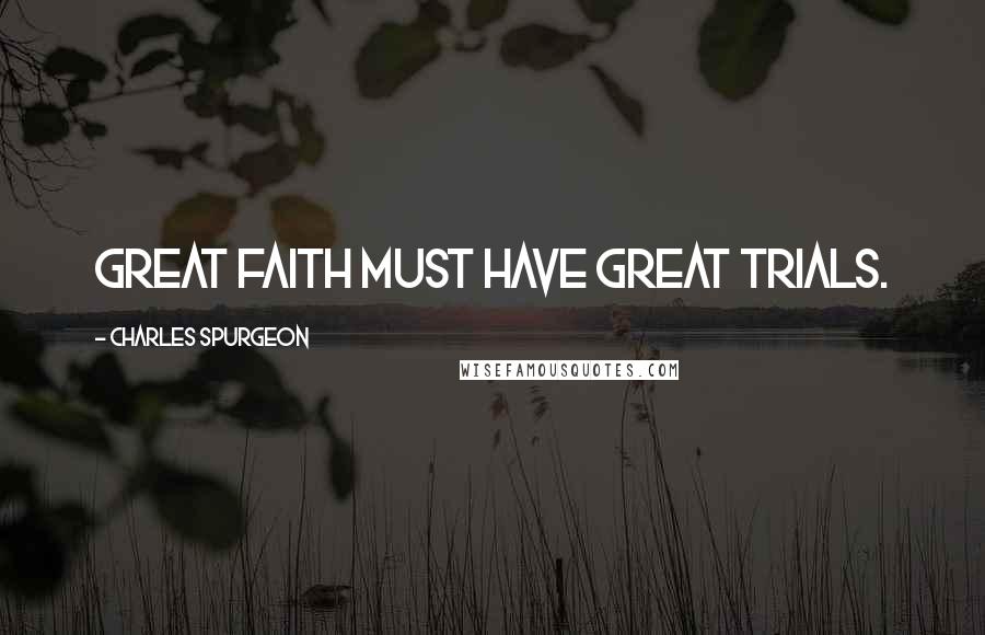 Charles Spurgeon Quotes: Great faith must have great trials.