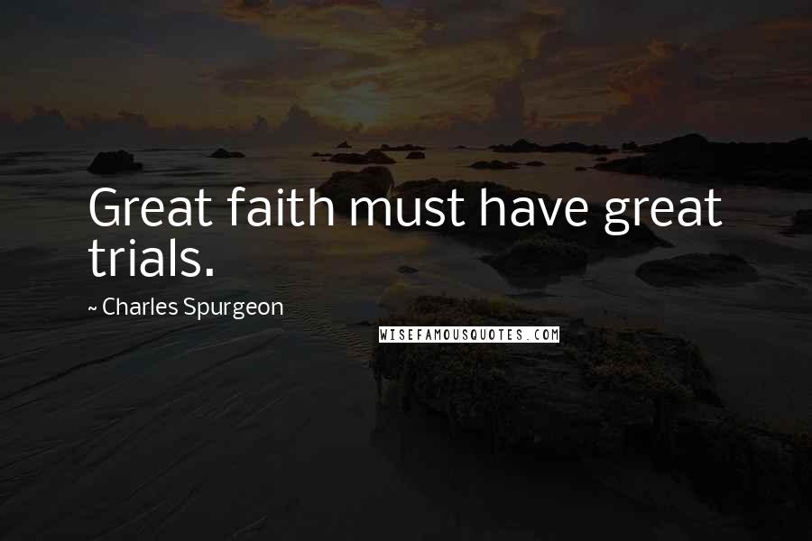 Charles Spurgeon Quotes: Great faith must have great trials.