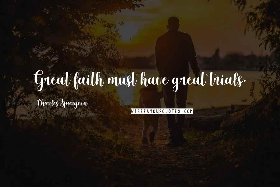 Charles Spurgeon Quotes: Great faith must have great trials.