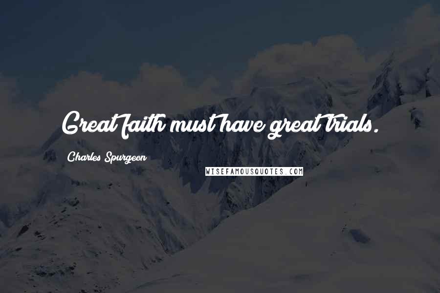 Charles Spurgeon Quotes: Great faith must have great trials.