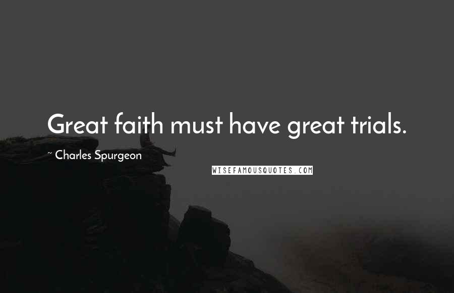 Charles Spurgeon Quotes: Great faith must have great trials.