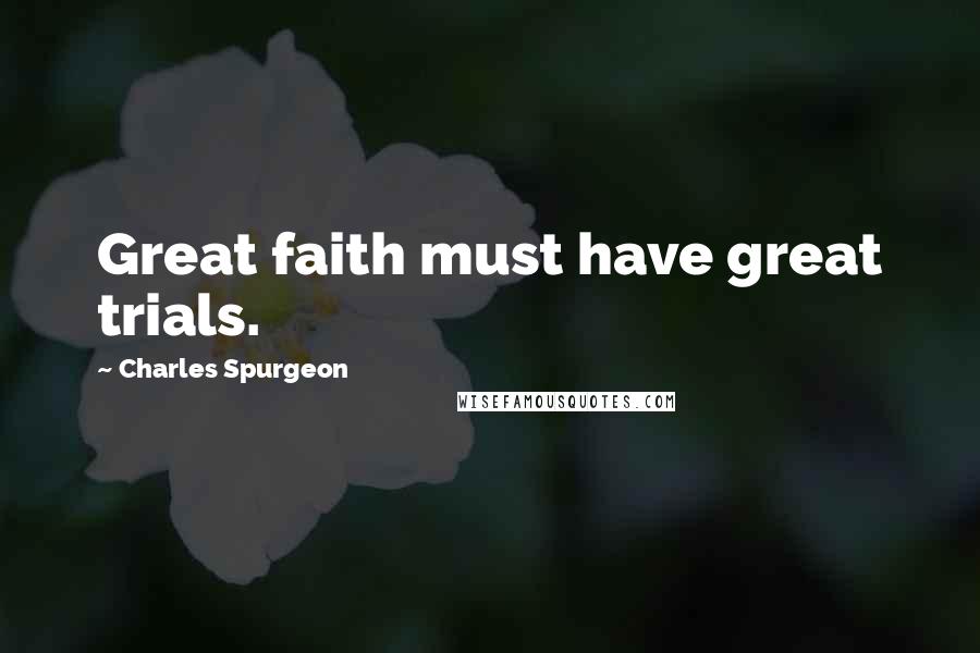 Charles Spurgeon Quotes: Great faith must have great trials.