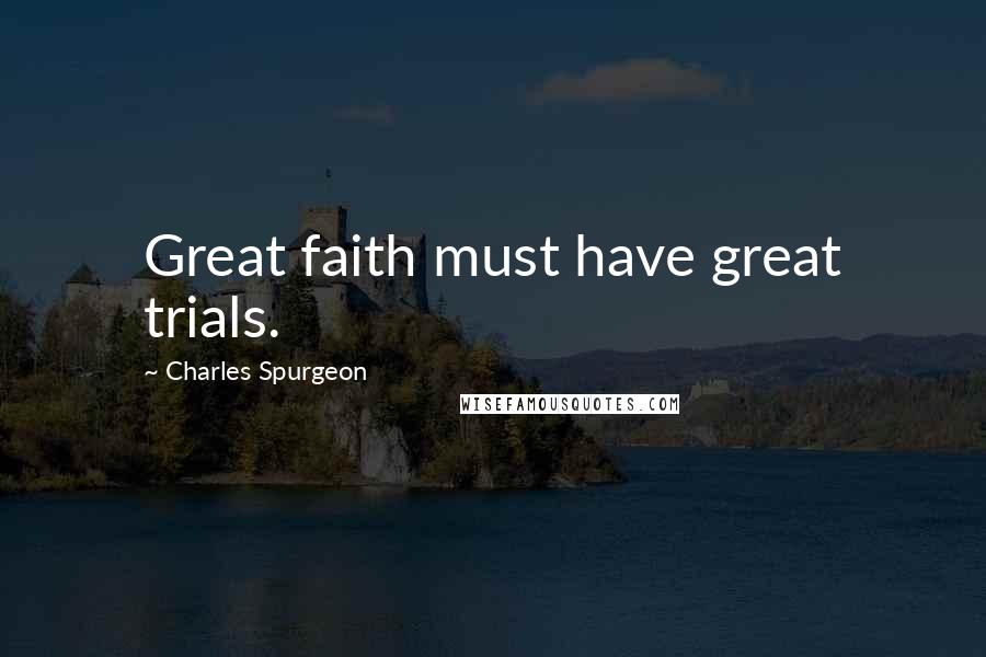 Charles Spurgeon Quotes: Great faith must have great trials.