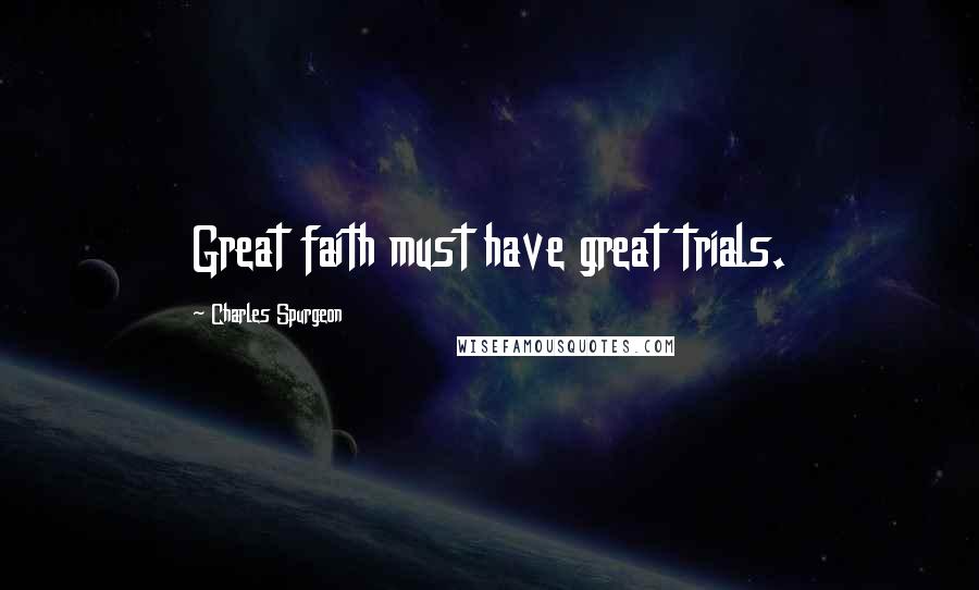 Charles Spurgeon Quotes: Great faith must have great trials.