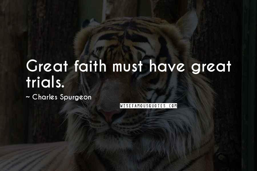 Charles Spurgeon Quotes: Great faith must have great trials.