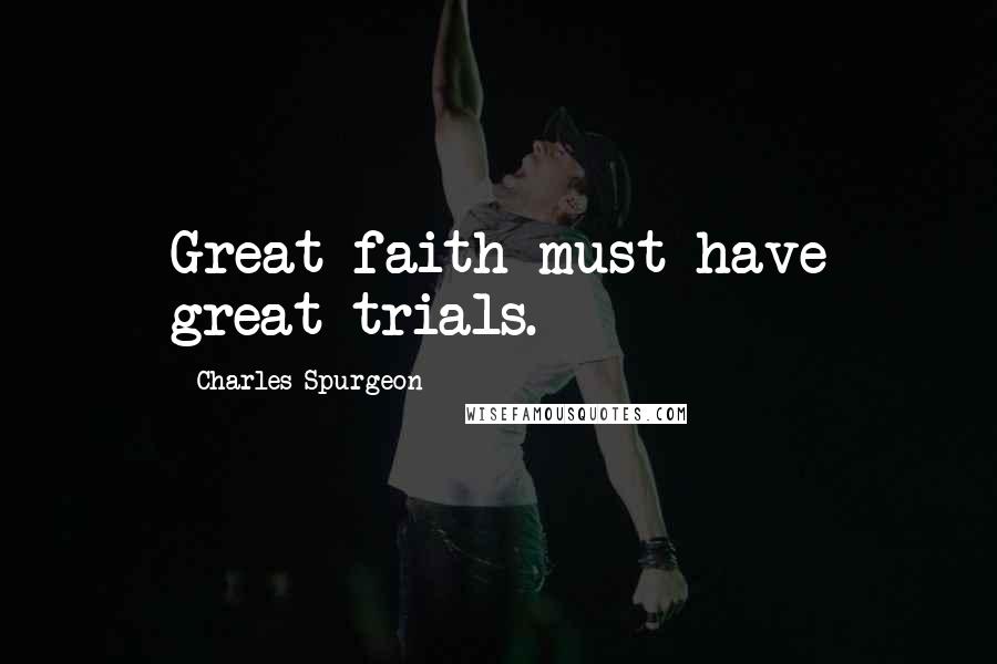 Charles Spurgeon Quotes: Great faith must have great trials.