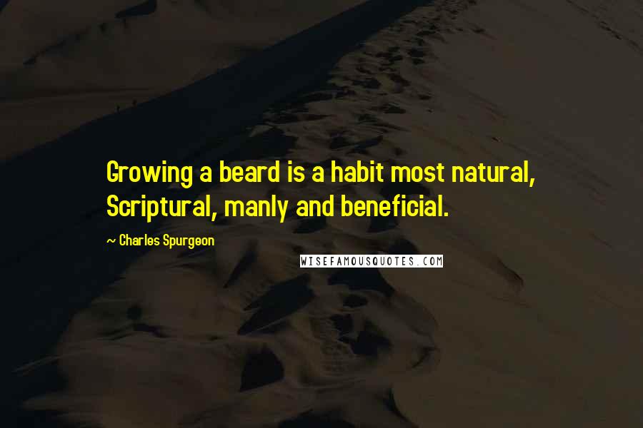 Charles Spurgeon Quotes: Growing a beard is a habit most natural, Scriptural, manly and beneficial.