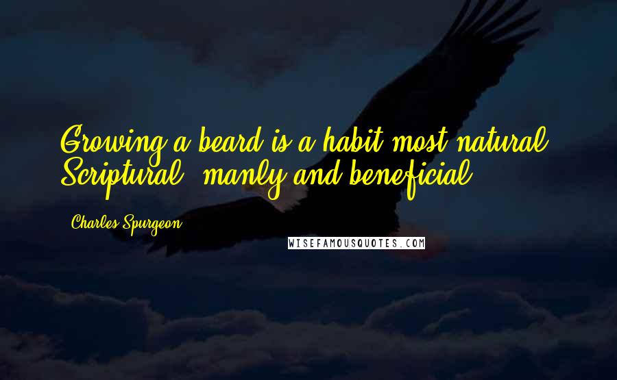 Charles Spurgeon Quotes: Growing a beard is a habit most natural, Scriptural, manly and beneficial.