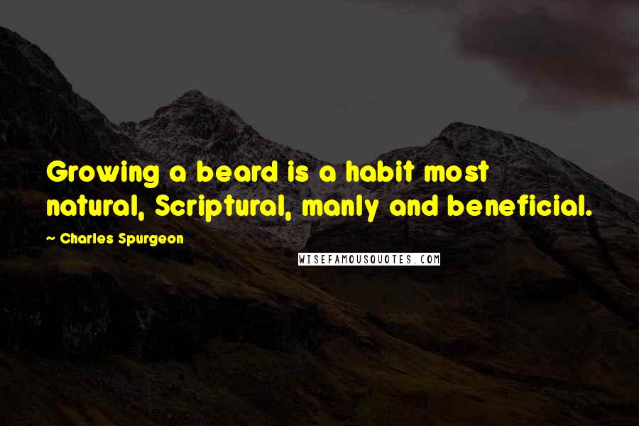 Charles Spurgeon Quotes: Growing a beard is a habit most natural, Scriptural, manly and beneficial.