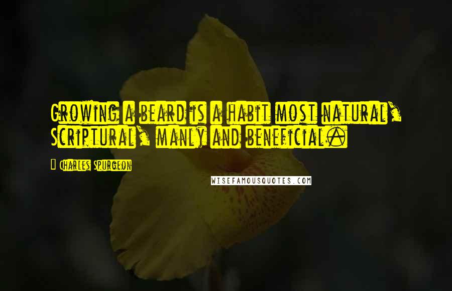 Charles Spurgeon Quotes: Growing a beard is a habit most natural, Scriptural, manly and beneficial.