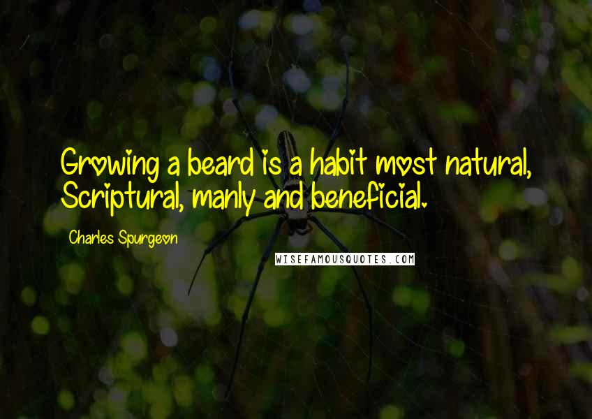 Charles Spurgeon Quotes: Growing a beard is a habit most natural, Scriptural, manly and beneficial.