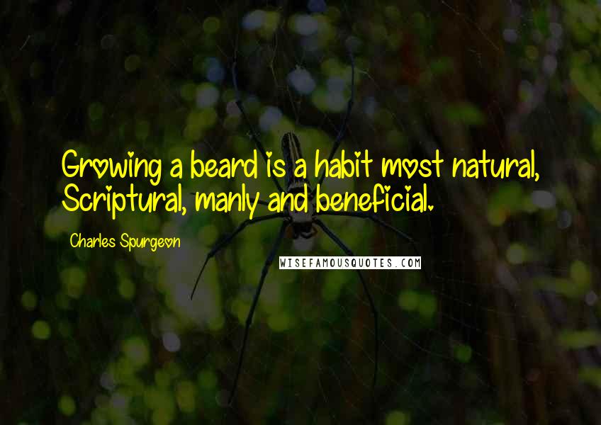 Charles Spurgeon Quotes: Growing a beard is a habit most natural, Scriptural, manly and beneficial.