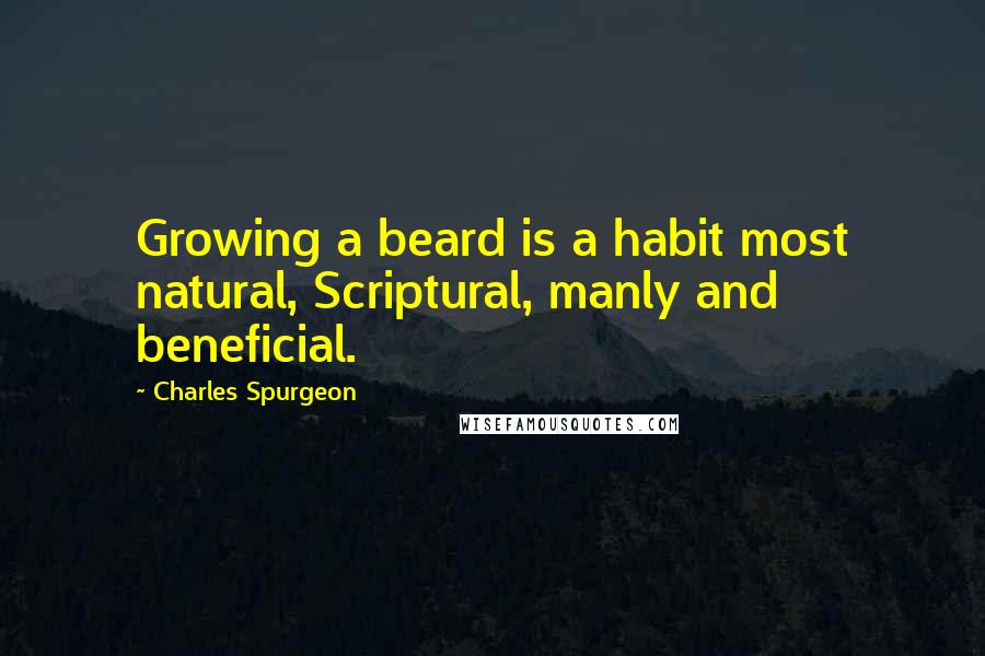 Charles Spurgeon Quotes: Growing a beard is a habit most natural, Scriptural, manly and beneficial.