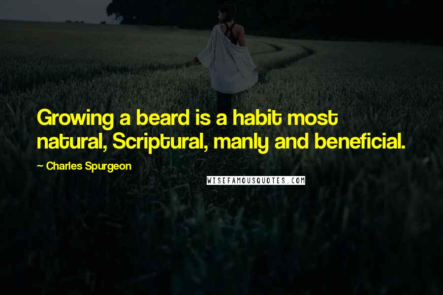 Charles Spurgeon Quotes: Growing a beard is a habit most natural, Scriptural, manly and beneficial.