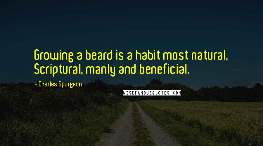 Charles Spurgeon Quotes: Growing a beard is a habit most natural, Scriptural, manly and beneficial.