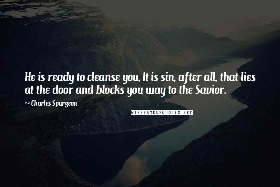 Charles Spurgeon Quotes: He is ready to cleanse you, It is sin, after all, that lies at the door and blocks you way to the Savior.