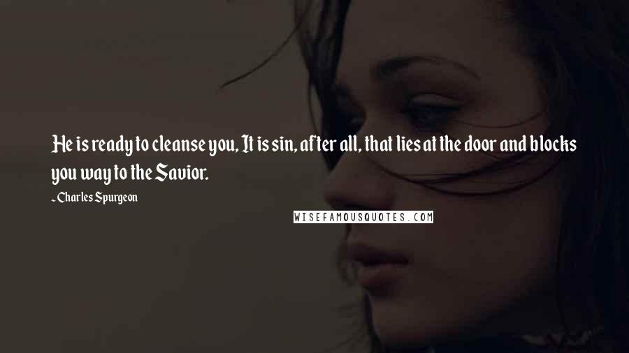 Charles Spurgeon Quotes: He is ready to cleanse you, It is sin, after all, that lies at the door and blocks you way to the Savior.