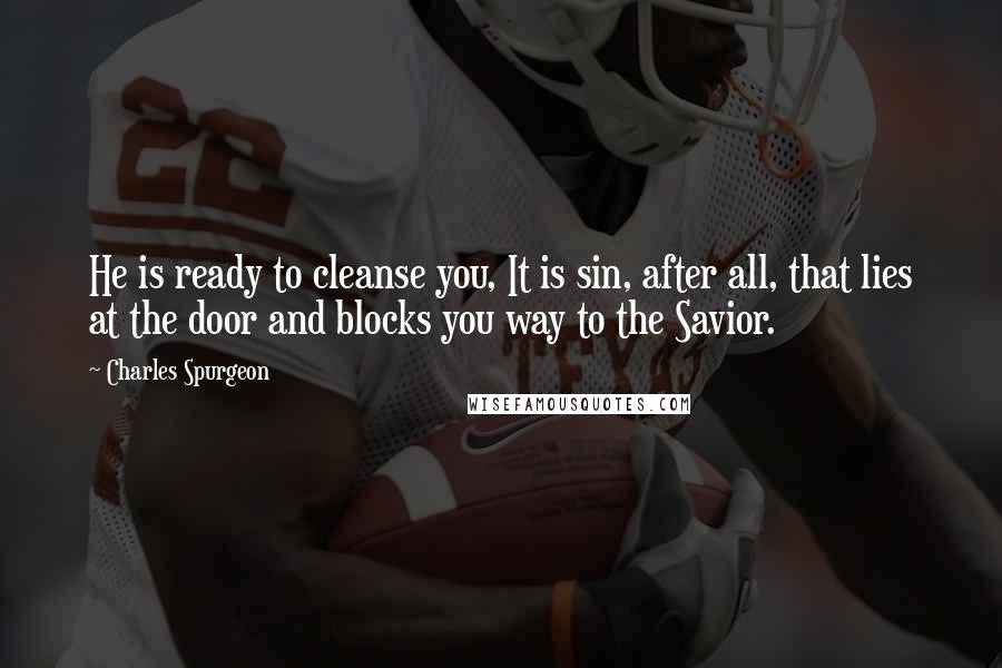 Charles Spurgeon Quotes: He is ready to cleanse you, It is sin, after all, that lies at the door and blocks you way to the Savior.