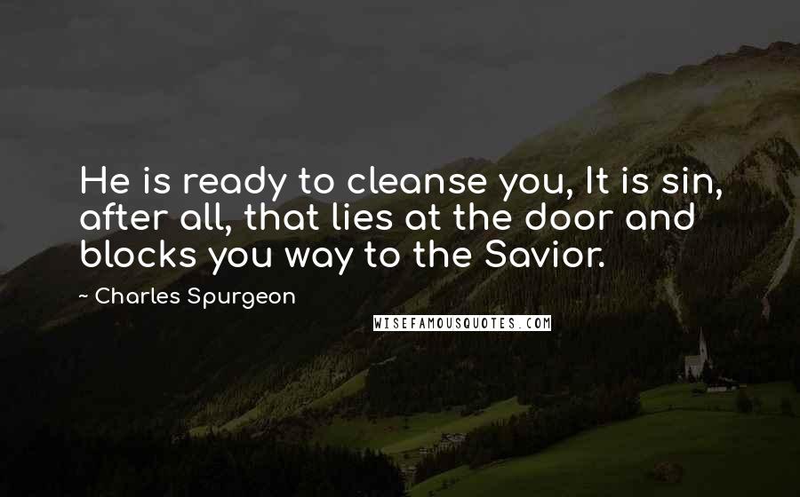 Charles Spurgeon Quotes: He is ready to cleanse you, It is sin, after all, that lies at the door and blocks you way to the Savior.