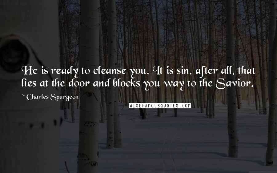 Charles Spurgeon Quotes: He is ready to cleanse you, It is sin, after all, that lies at the door and blocks you way to the Savior.