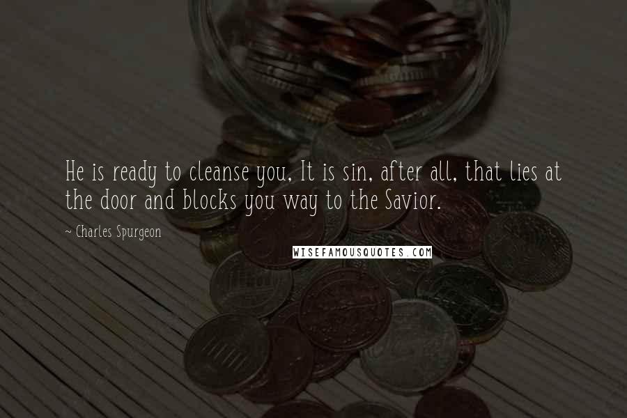 Charles Spurgeon Quotes: He is ready to cleanse you, It is sin, after all, that lies at the door and blocks you way to the Savior.