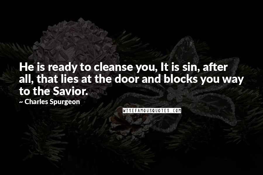 Charles Spurgeon Quotes: He is ready to cleanse you, It is sin, after all, that lies at the door and blocks you way to the Savior.