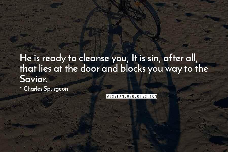 Charles Spurgeon Quotes: He is ready to cleanse you, It is sin, after all, that lies at the door and blocks you way to the Savior.