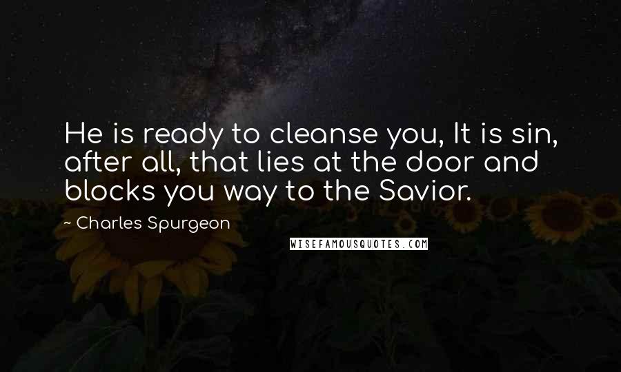 Charles Spurgeon Quotes: He is ready to cleanse you, It is sin, after all, that lies at the door and blocks you way to the Savior.