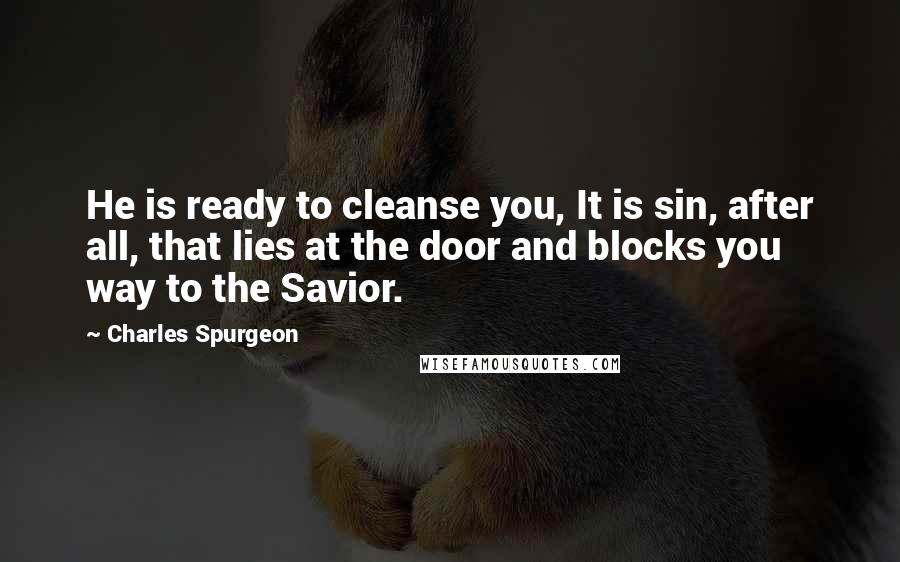 Charles Spurgeon Quotes: He is ready to cleanse you, It is sin, after all, that lies at the door and blocks you way to the Savior.