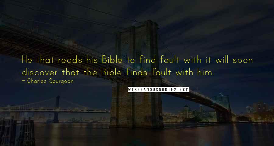 Charles Spurgeon Quotes: He that reads his Bible to find fault with it will soon discover that the Bible finds fault with him.