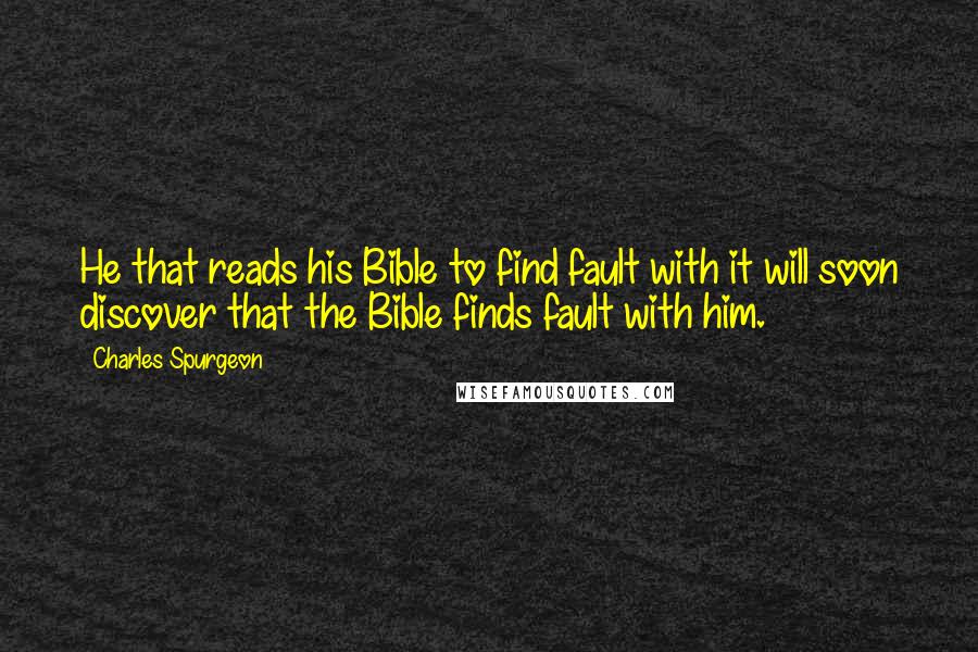 Charles Spurgeon Quotes: He that reads his Bible to find fault with it will soon discover that the Bible finds fault with him.