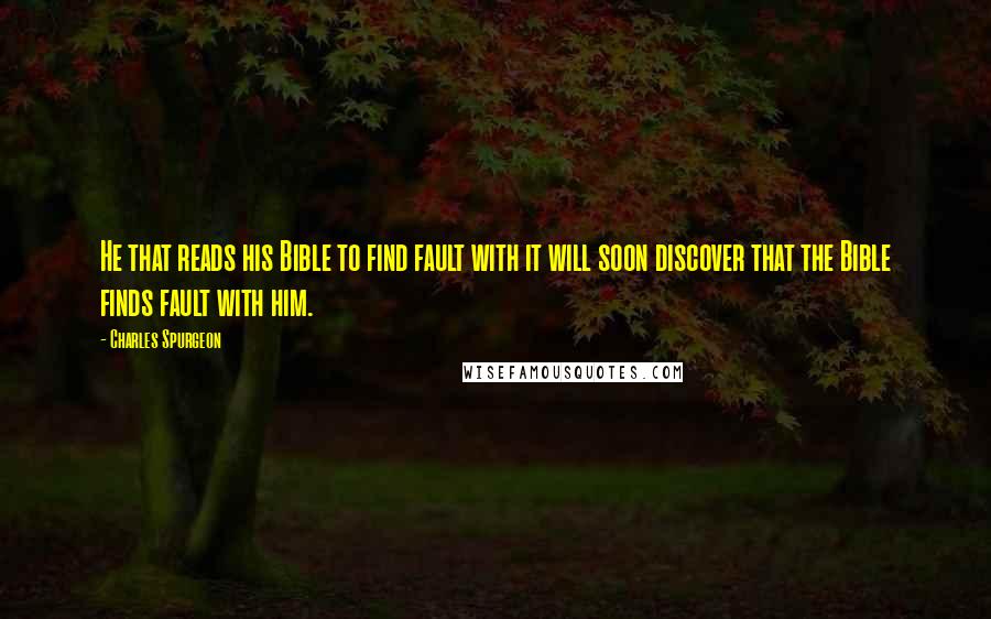 Charles Spurgeon Quotes: He that reads his Bible to find fault with it will soon discover that the Bible finds fault with him.