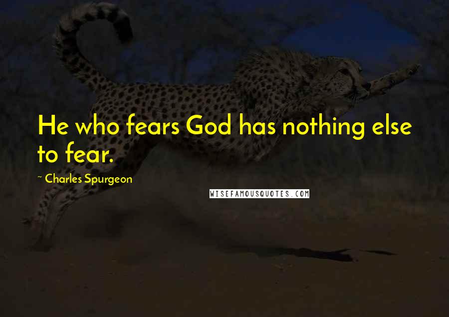 Charles Spurgeon Quotes: He who fears God has nothing else to fear.